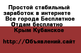 Простой стабильный заработок в интернете. - Все города Бесплатное » Отдам бесплатно   . Крым,Кубанское